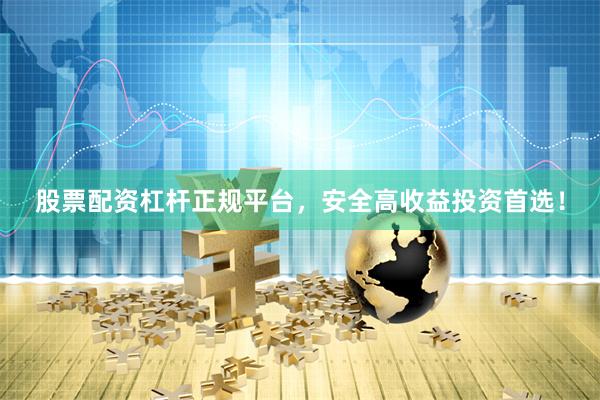 股票配资杠杆正规平台，安全高收益投资首选！