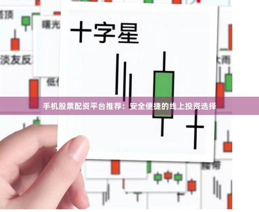 手机股票配资平台推荐：安全便捷的线上投资选择