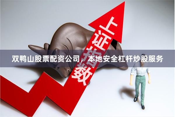 双鸭山股票配资公司，本地安全杠杆炒股服务