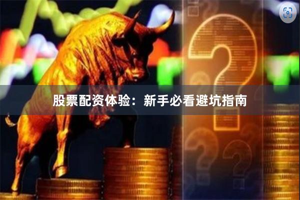 股票配资体验：新手必看避坑指南