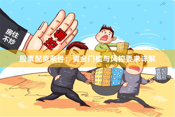 股票配资条件：资金门槛与风控要求详解