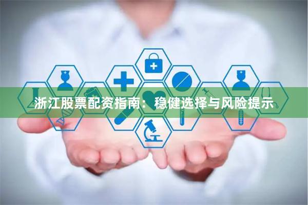 浙江股票配资指南：稳健选择与风险提示