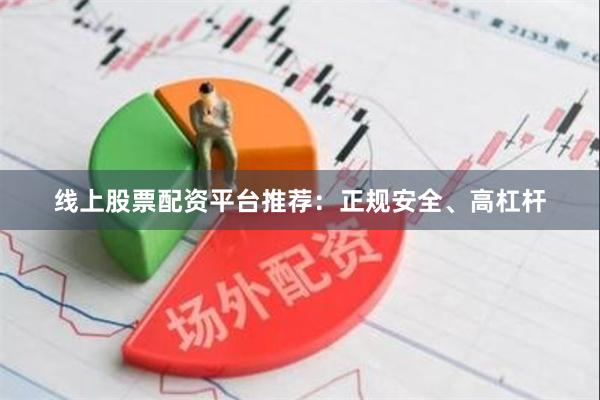 线上股票配资平台推荐：正规安全、高杠杆