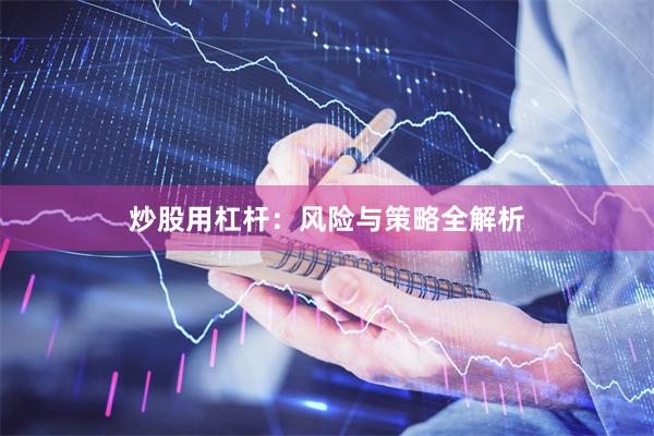 炒股用杠杆：风险与策略全解析