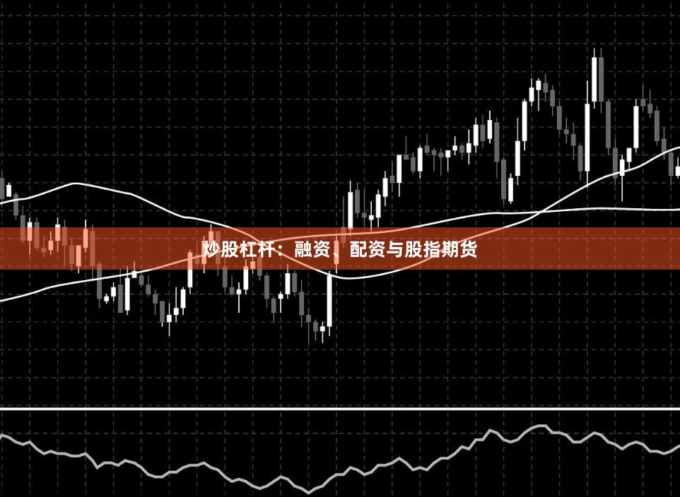 炒股杠杆：融资、配资与股指期货