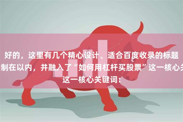 好的，这里有几个精心设计、适合百度收录的标题，均控制在以内，并融入了“如何用杠杆买股票”这一核心关键词：