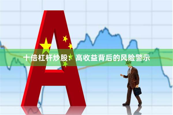 十倍杠杆炒股：高收益背后的风险警示