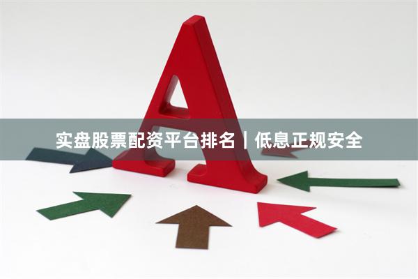 实盘股票配资平台排名｜低息正规安全
