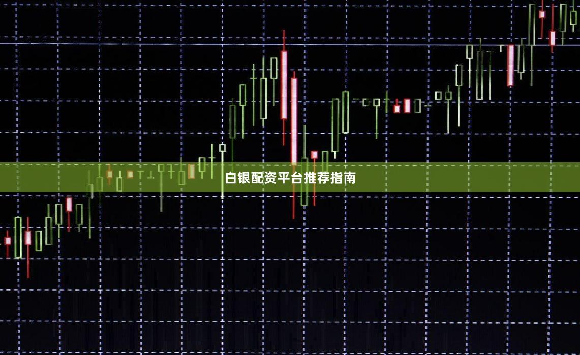 白银配资平台推荐指南