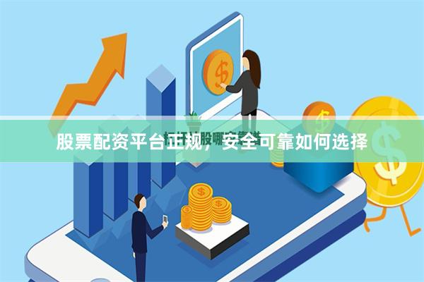 股票配资平台正规，安全可靠如何选择