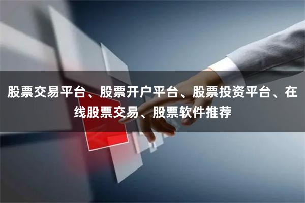 股票交易平台、股票开户平台、股票投资平台、在线股票交易、股票软件推荐