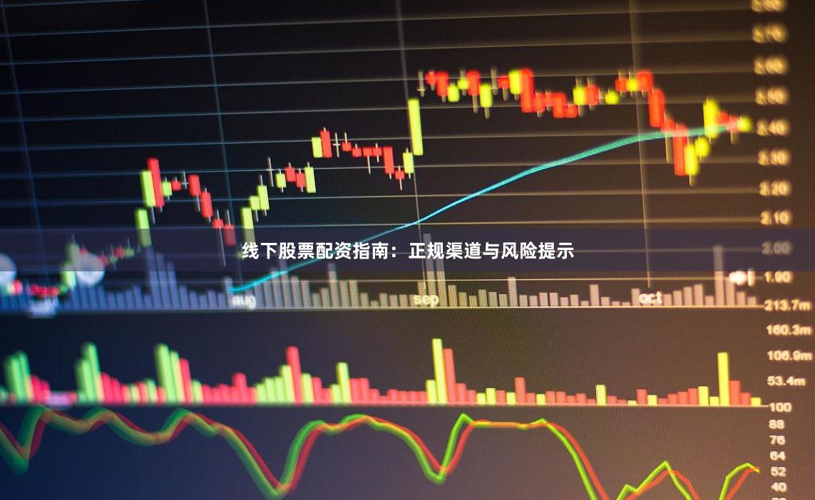线下股票配资指南：正规渠道与风险提示