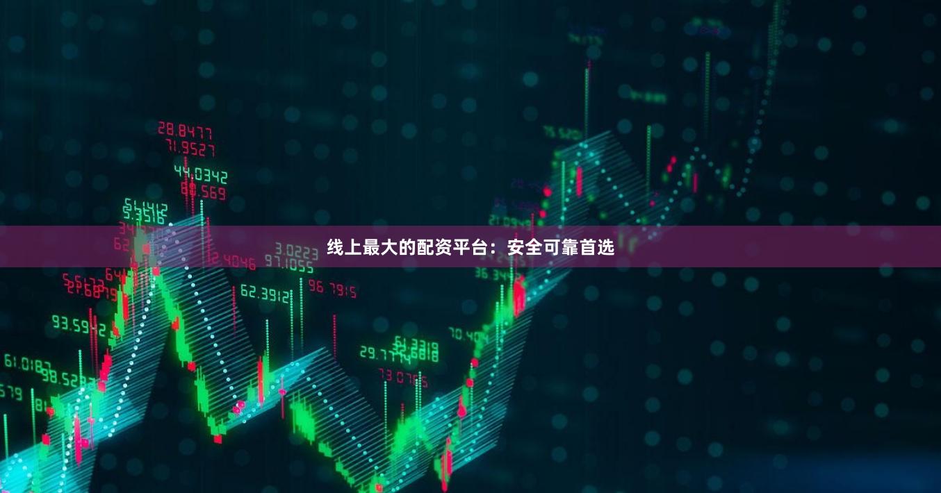 线上最大的配资平台：安全可靠首选