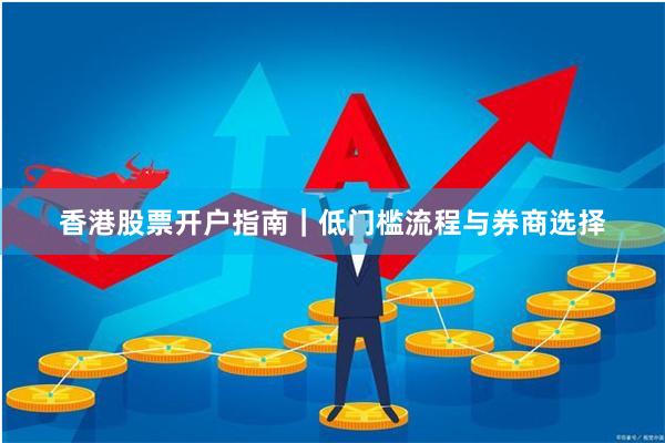 香港股票开户指南｜低门槛流程与券商选择