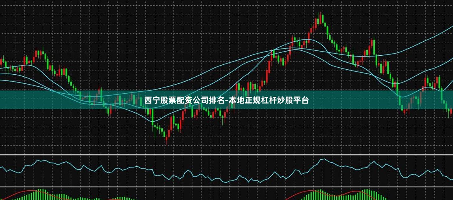 西宁股票配资公司排名-本地正规杠杆炒股平台