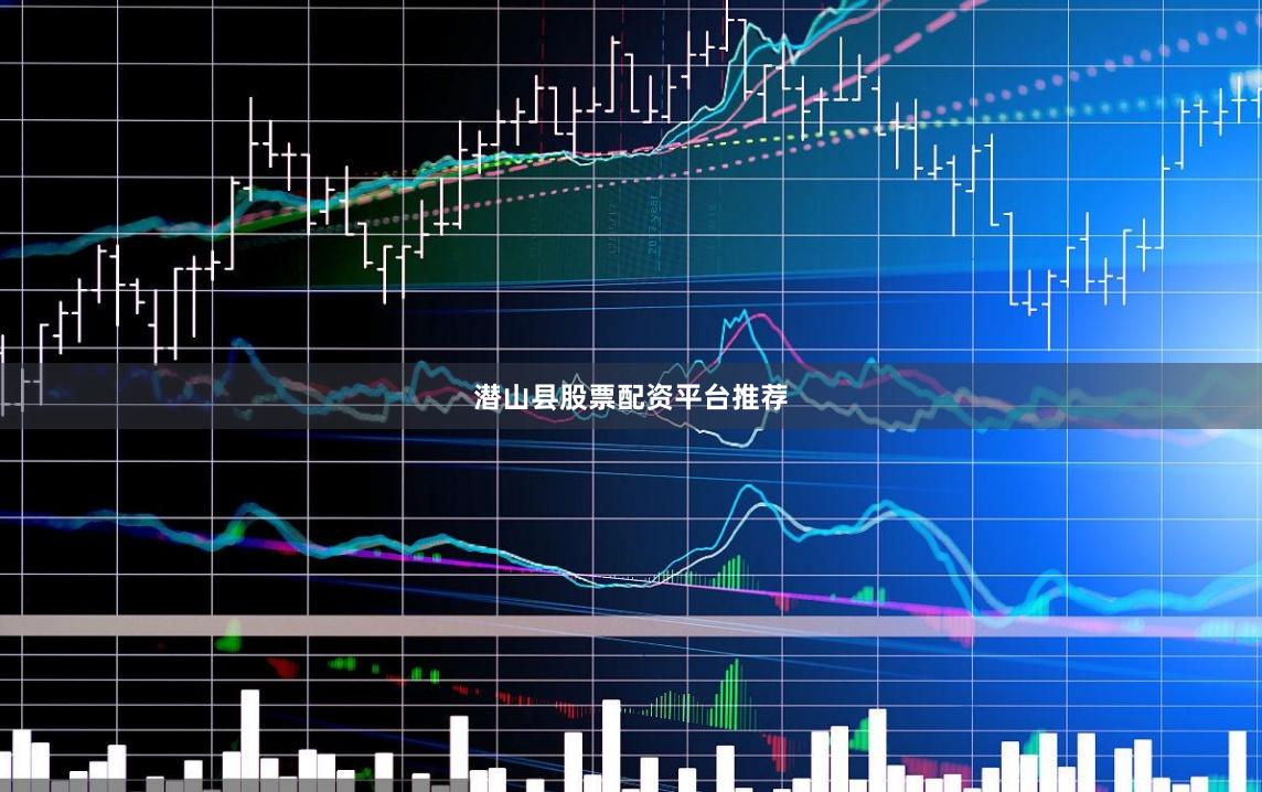 潜山县股票配资平台推荐