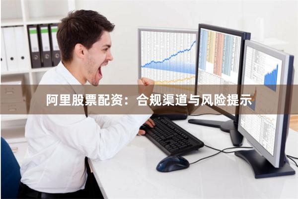 阿里股票配资：合规渠道与风险提示