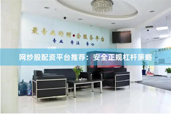 网炒股配资平台推荐：安全正规杠杆策略