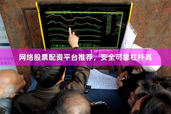 网络股票配资平台推荐，安全可靠杠杆高