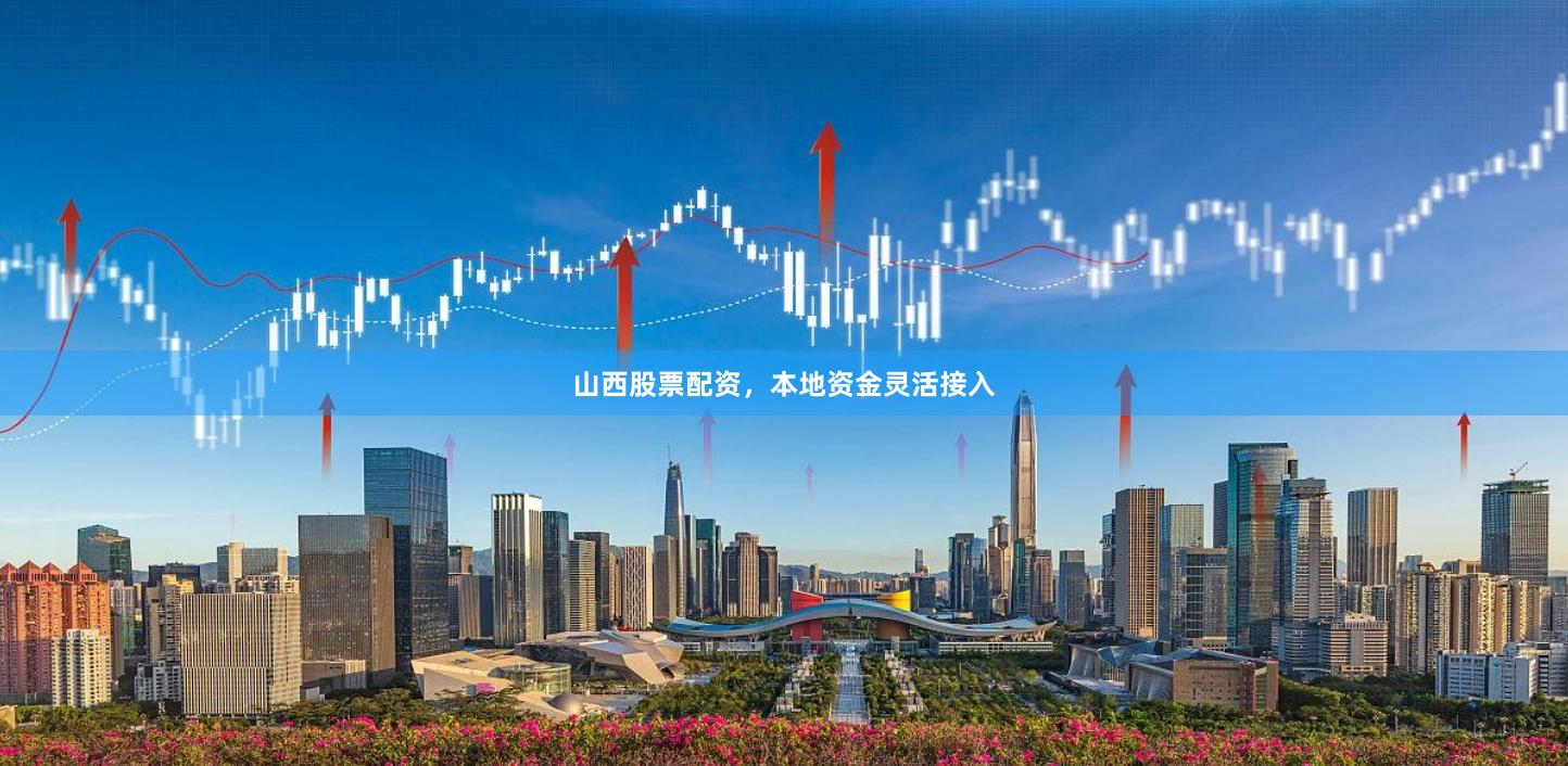 山西股票配资，本地资金灵活接入
